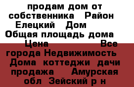 продам дом от собственника › Район ­ Елецкий › Дом ­ 112 › Общая площадь дома ­ 87 › Цена ­ 2 500 000 - Все города Недвижимость » Дома, коттеджи, дачи продажа   . Амурская обл.,Зейский р-н